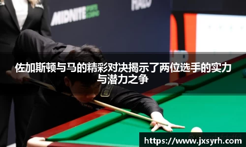 佐加斯顿与马的精彩对决揭示了两位选手的实力与潜力之争