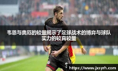 韦恩与奥厄的较量揭示了足球战术的博弈与球队实力的较真较量